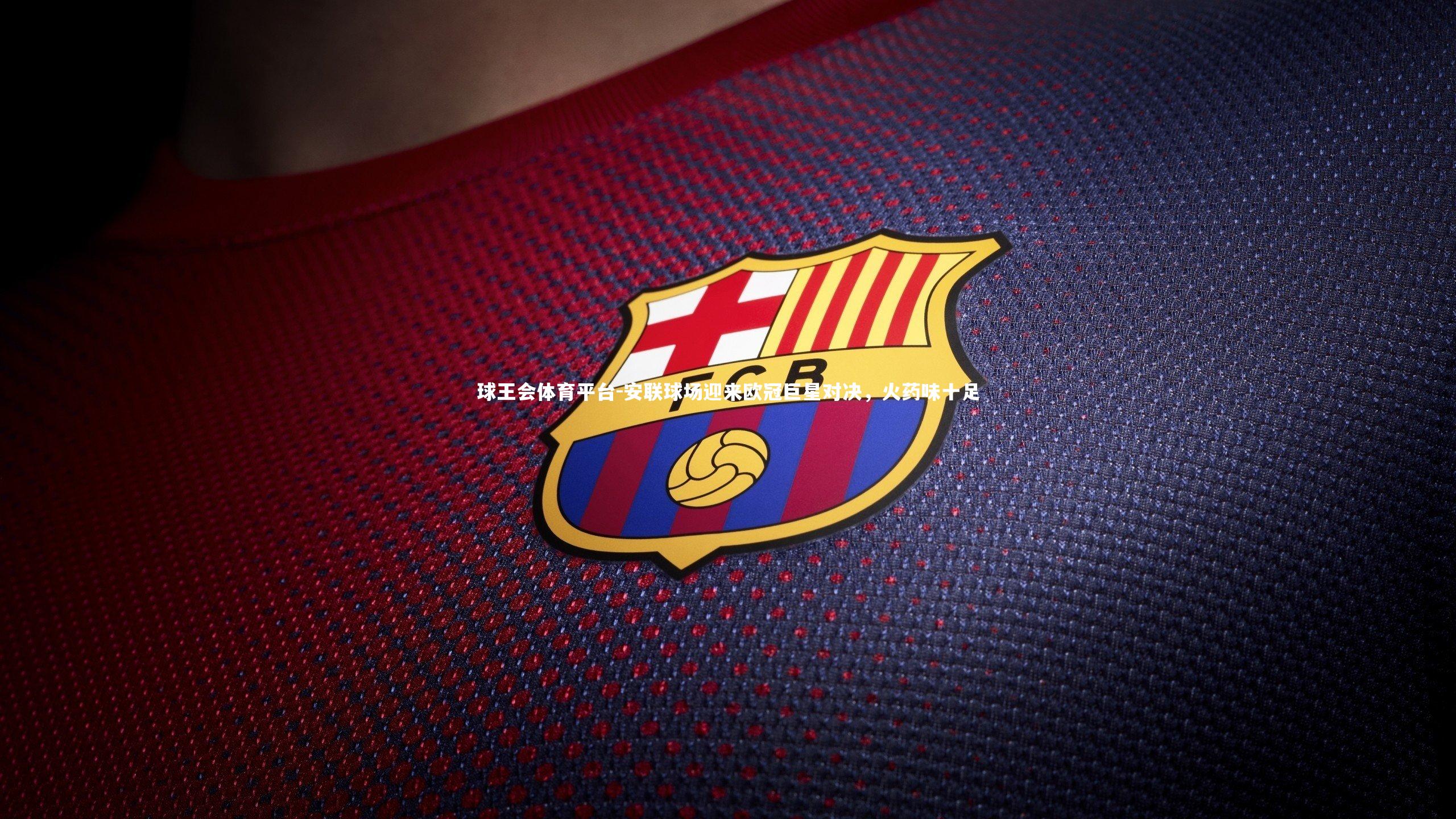 球王会体育平台-安联球场迎来欧冠巨星对决，火药味十足