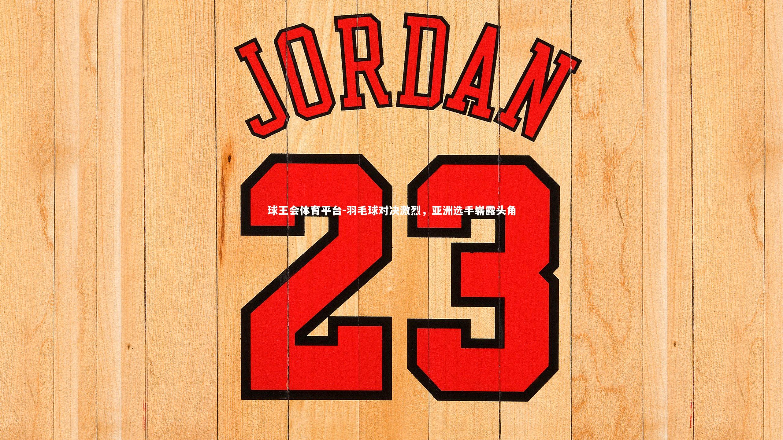 羽毛球对决激烈，亚洲选手崭露头角