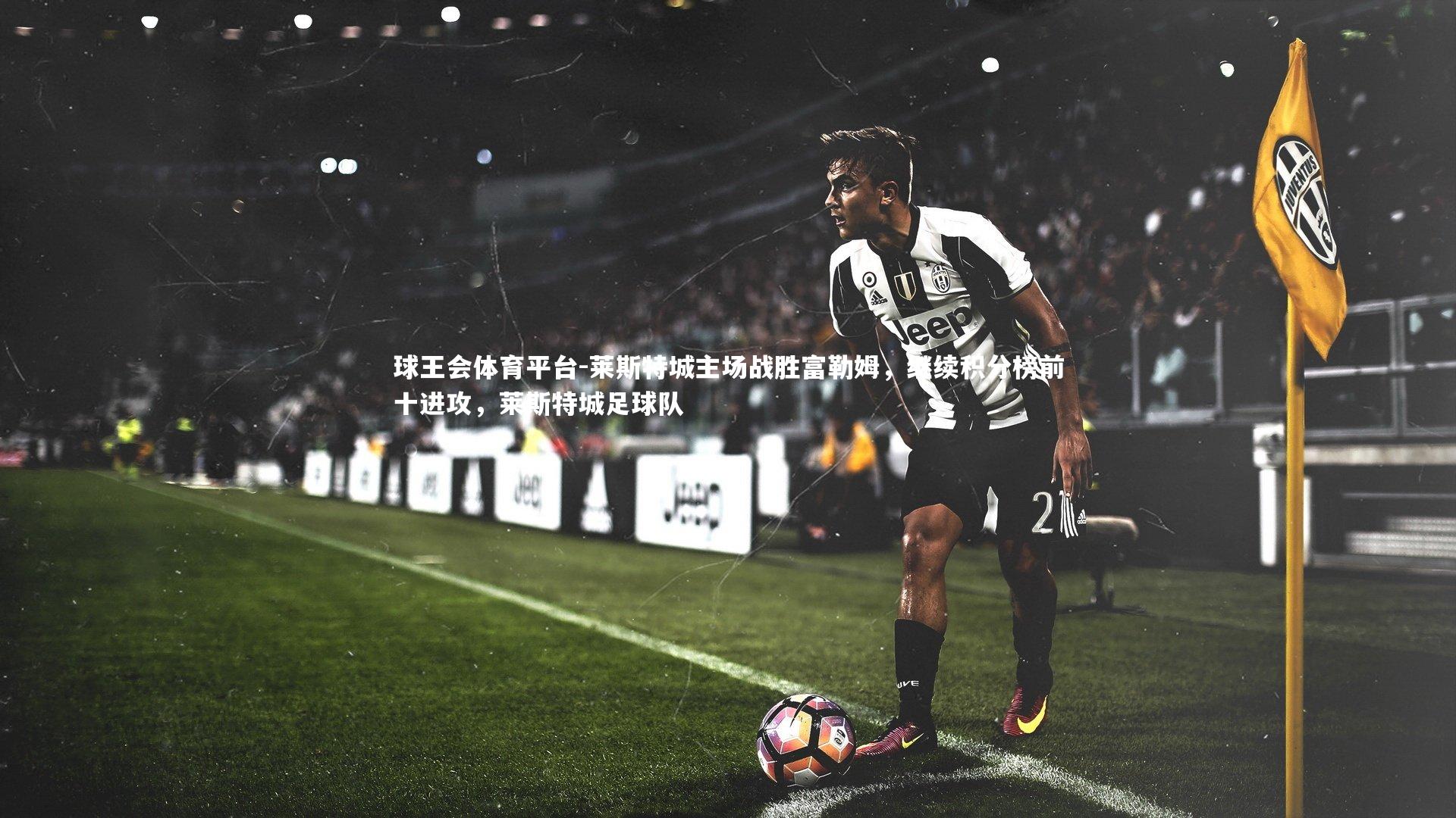 莱斯特城主场战胜富勒姆，继续积分榜前十进攻，莱斯特城足球队