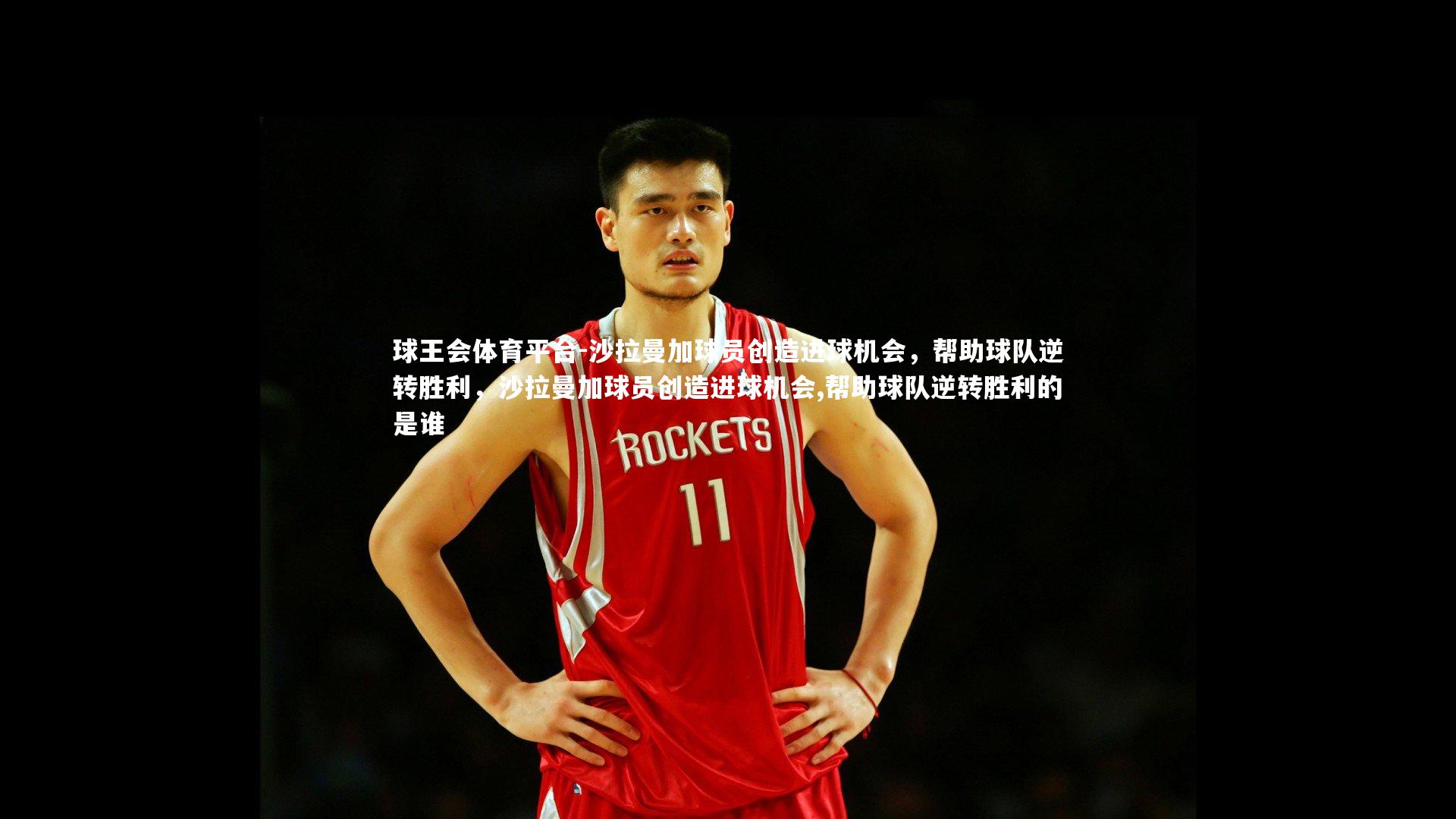 沙拉曼加球员创造进球机会，帮助球队逆转胜利，沙拉曼加球员创造进球机会,帮助球队逆转胜利的是谁