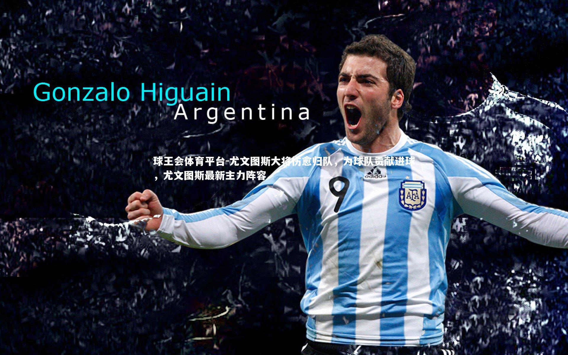 球王会体育平台-尤文图斯大将伤愈归队，为球队贡献进球，尤文图斯最新主力阵容