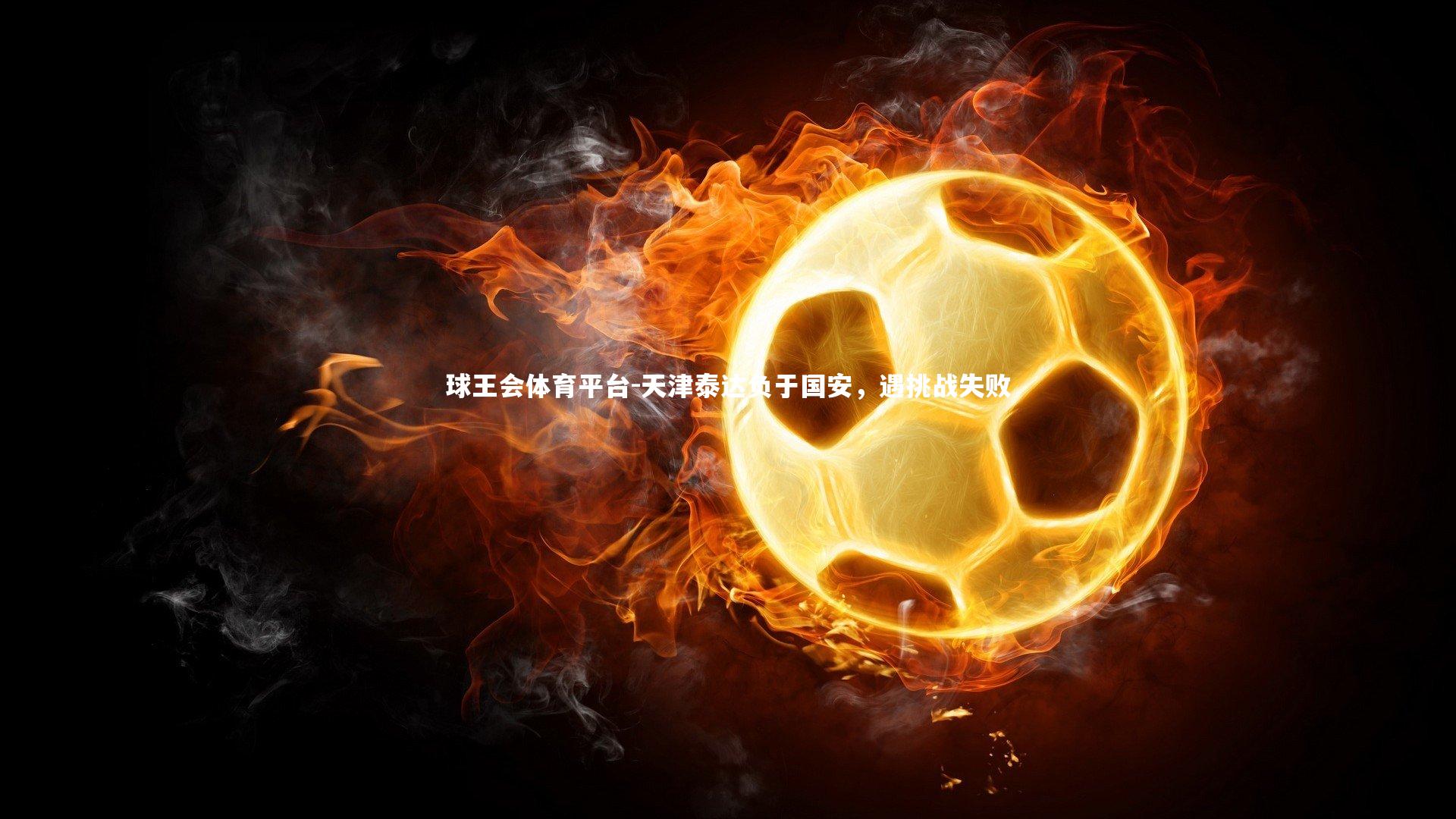 球王会体育平台-天津泰达负于国安，遇挑战失败