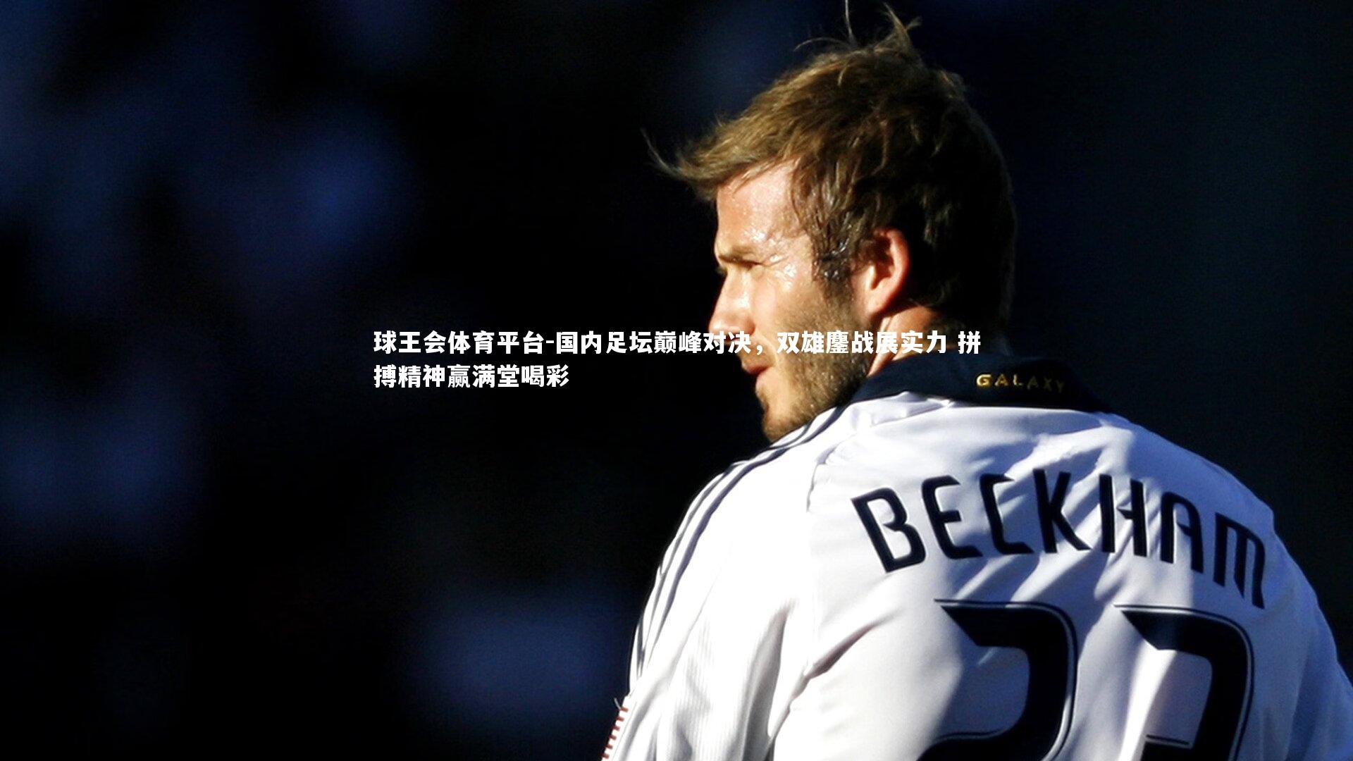 国内足坛巅峰对决，双雄鏖战展实力 拼搏精神赢满堂喝彩
