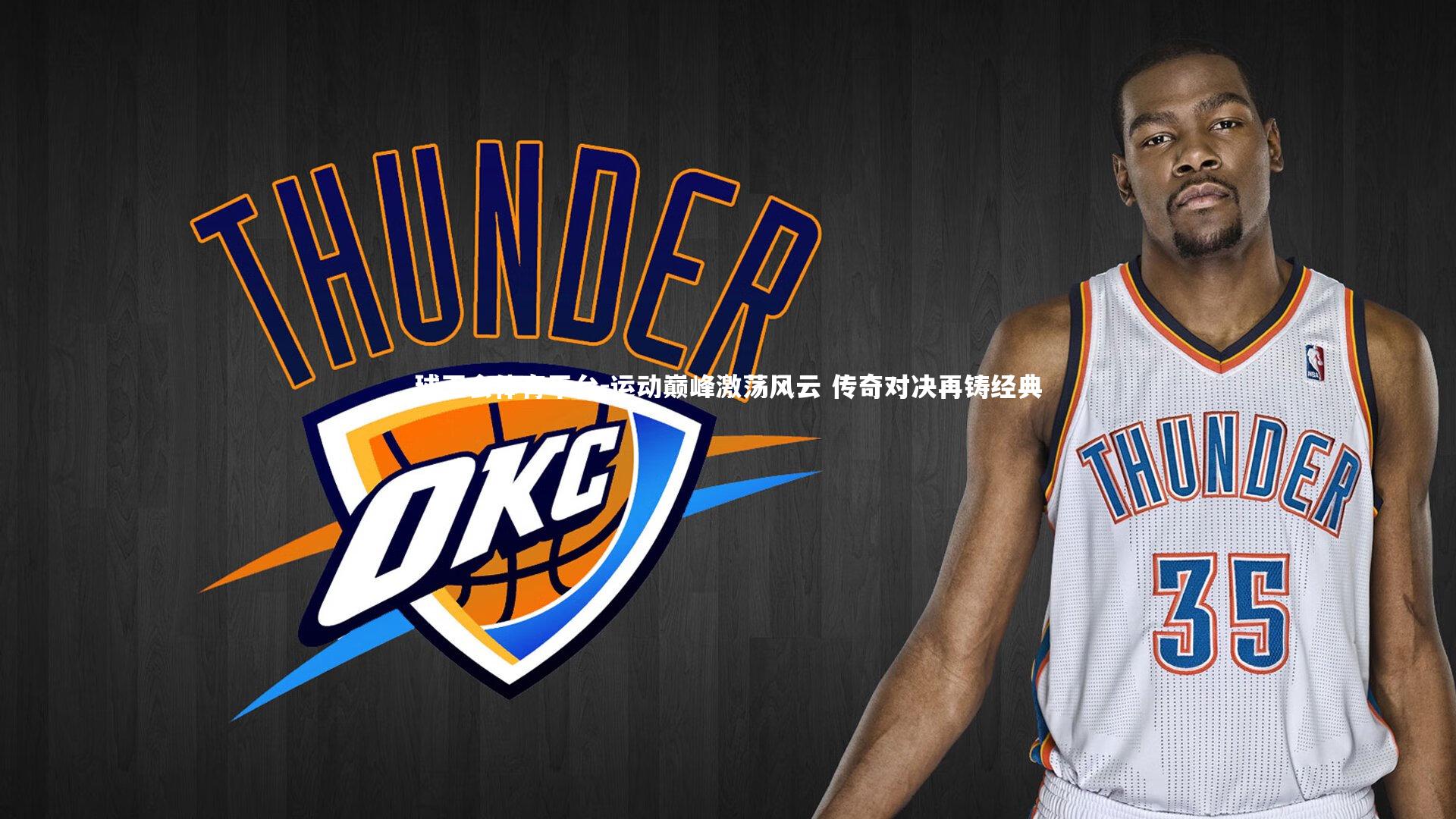 球王会体育平台-运动巅峰激荡风云 传奇对决再铸经典