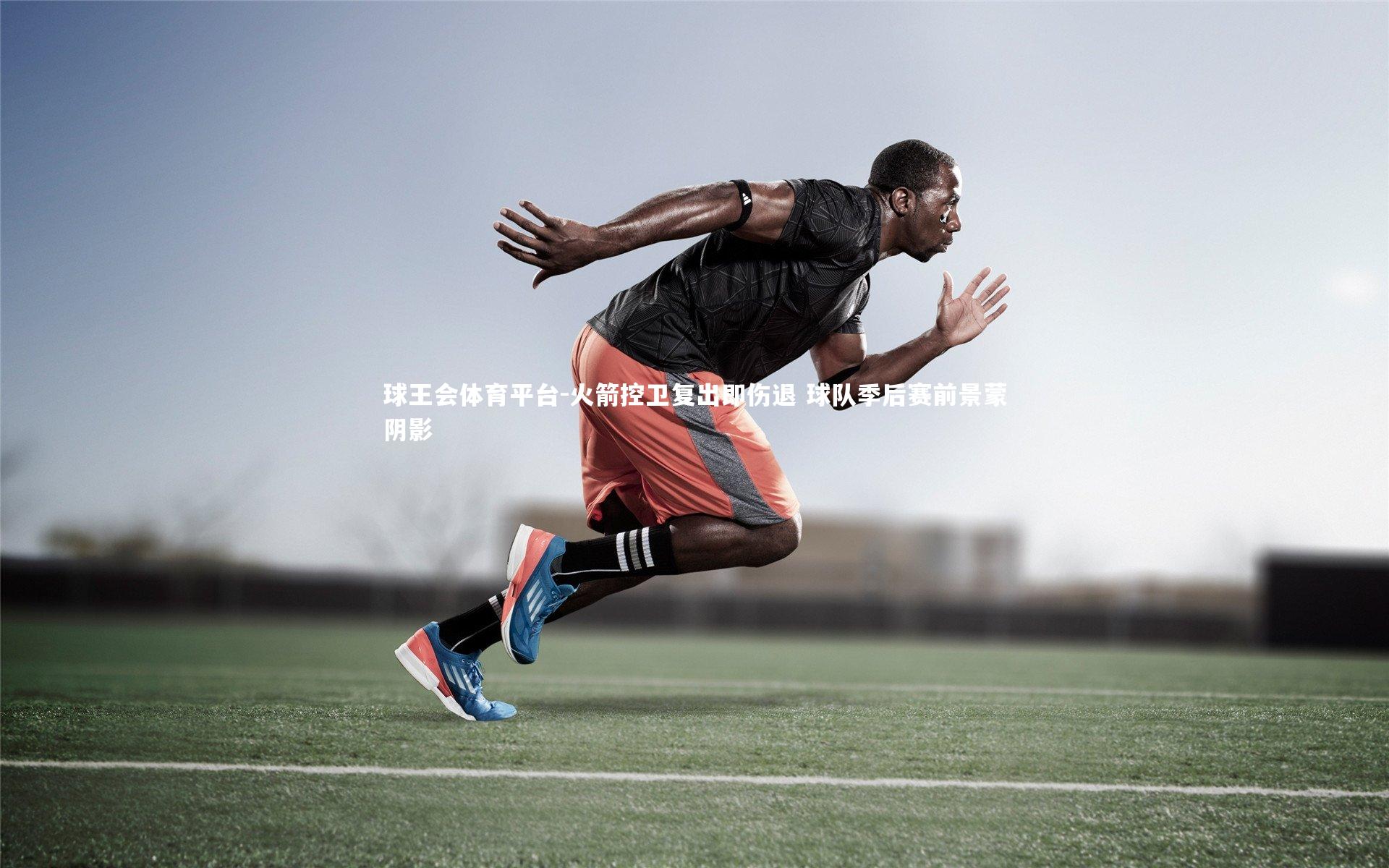 球王会体育平台-火箭控卫复出即伤退 球队季后赛前景蒙阴影